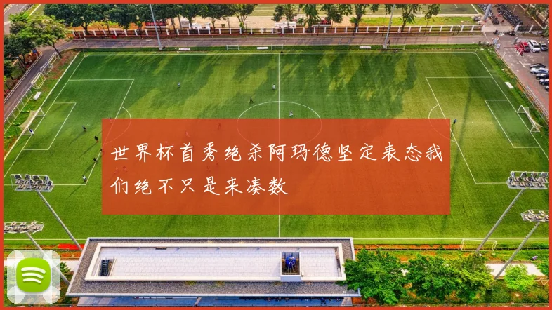 世界杯首秀绝杀阿玛德坚定表态我们绝不只是来凑数